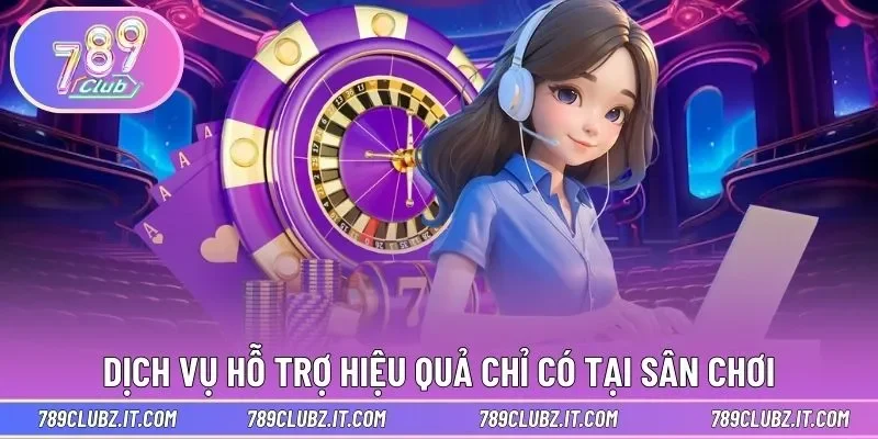 Dịch vụ hỗ trợ hiệu quả chỉ có tại sân chơi