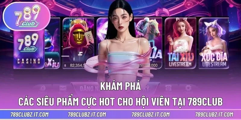 Các siêu phẩm giải trí cực HOT tại 789club