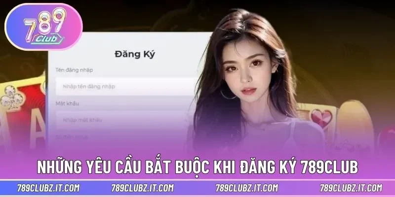 Những yêu cầu bắt buộc khi đăng ký 789CLUB