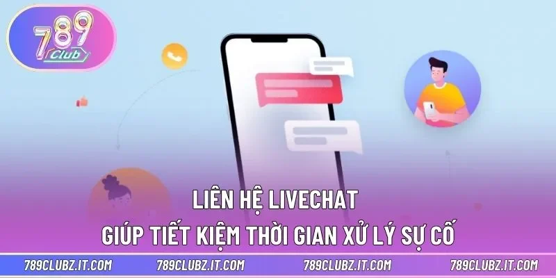 Liên hệ livechat giúp tiết kiệm thời gian xử lý sự cố