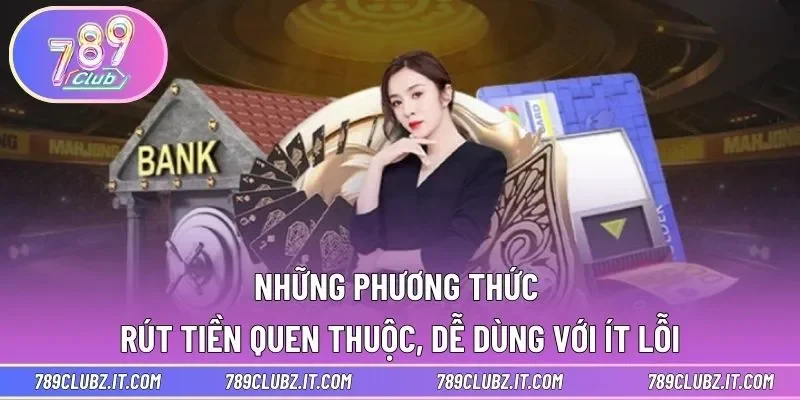 Những phương thức rút tiền quen thuộc, dễ dùng với ít lỗi