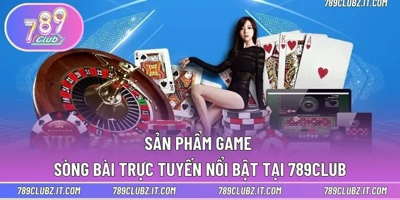 Sản phẩm game sòng bài trực tuyến nổi bật tại 789CLUB