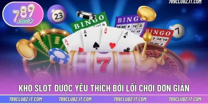 Kho slot được yêu thích bởi lối chơi đơn giản